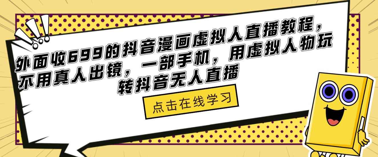 外面收699的抖音漫画虚拟人直播教程，不用真人出镜，一部手机，用虚拟人物玩转抖音无人直播-咩咩网络