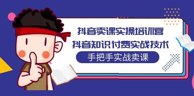 （5148期）抖音卖课实操培训营：抖音知识付费实战技术，手把手实战课！-咩咩网络