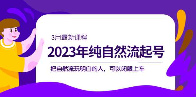 （5143期）2023年纯自然流·起号课程，把自然流·玩明白的人 可以闭眼上车（3月更新）-咩咩网络