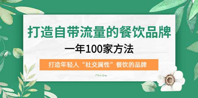 （5139期）打造自带流量的餐饮品牌：一年100家方法 打造年轻人“社交属性”餐饮的品牌-咩咩网络