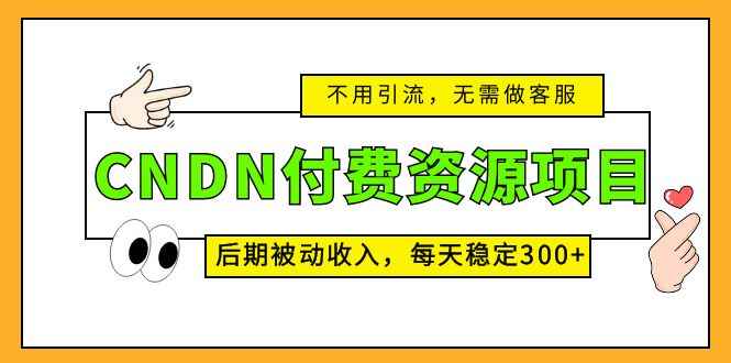 （5137期）CNDN付费资源项目，不用引流，无需做客服，后期被动收入，每天稳定300+-咩咩网络