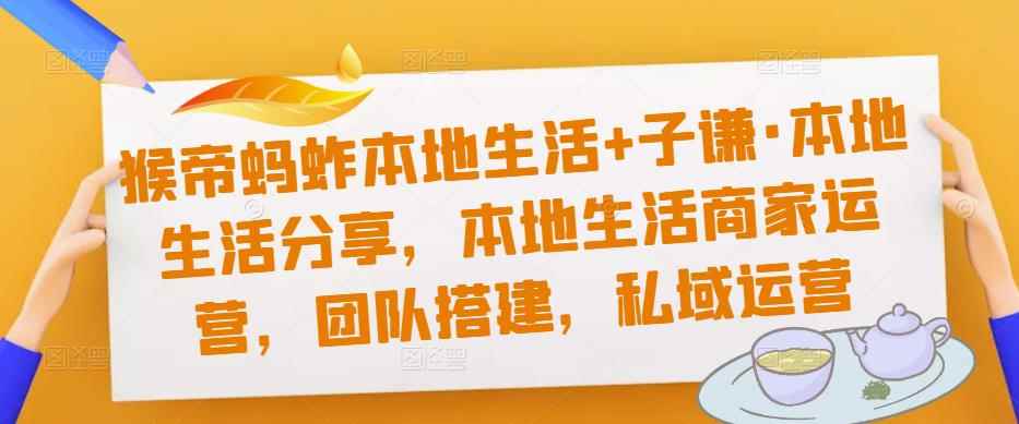 猴帝蚂蚱本地生活+子谦·本地生活分享，本地生活商家运营，团队搭建，私域运营-咩咩网络