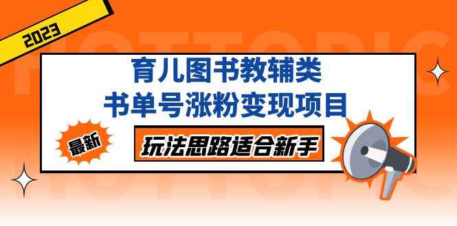 （5125期）育儿图书教辅类书单号涨粉变现项目，玩法思路适合新手，无私分享给你！-咩咩网络