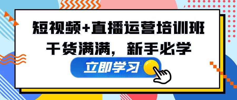 （5119期）某培训全年短视频+直播运营培训班：干货满满，新手必学！-咩咩网络