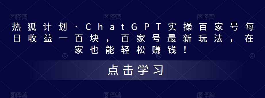 热狐计划·ChatGPT实操百家号每日收益一百块，百家号最新玩法，在家也能轻松赚钱！-咩咩网络