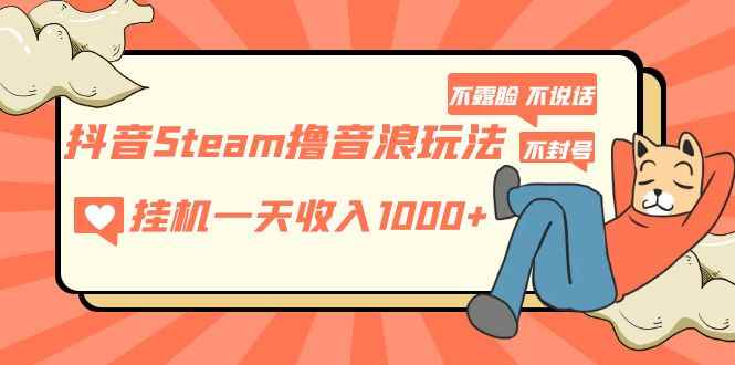 （5110期）抖音Steam撸音浪玩法 挂机一天收入1000+不露脸 不说话 不封号 社恐人群福音-咩咩网络