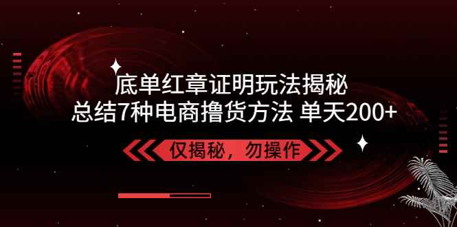 （5098期）独家底单红章证明揭秘 总结7种电商撸货方法 操作简单,单天200+【仅揭秘】-咩咩网络