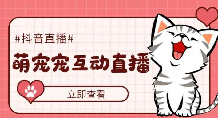 （5096期）抖音萌宠宠直播项目，可虚拟人直播，抖音报白，实时互动直播【软件+教程】-咩咩网络