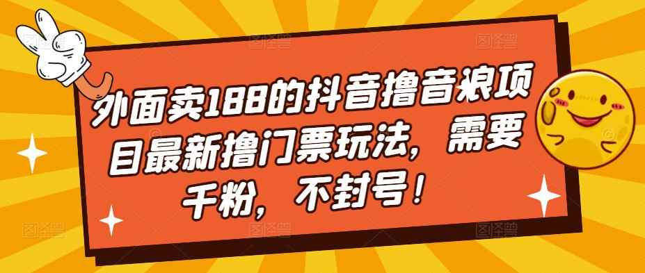 （5085期）外面卖188的抖音撸音浪项目最新撸门票玩法，需要千粉，不封号！-咩咩网络