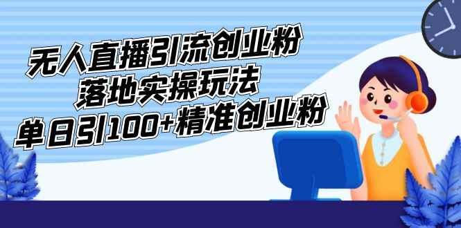 （5083期）外面收费3980的无人直播引流创业粉落地实操玩法，单日引100+精准创业粉-咩咩网络