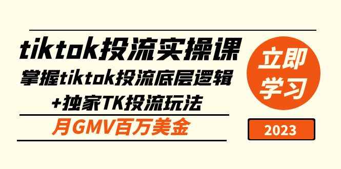 （5077期）tiktok投流实操课：掌握tiktok投流底层逻辑+独家TK投流玩法 月GMV百万美金-咩咩网络