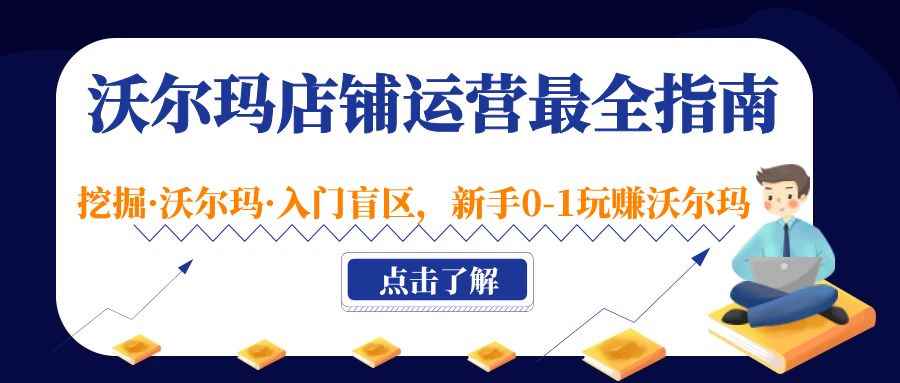 （5072期）沃尔玛店铺·运营最全指南，挖掘·沃尔玛·入门盲区，新手0-1玩赚沃尔玛-咩咩网络