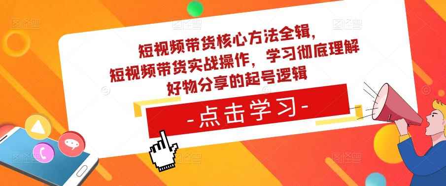 短视频带货核心方法全辑，​短视频带货实战操作，学习彻底理解好物分享的起号逻辑-咩咩网络