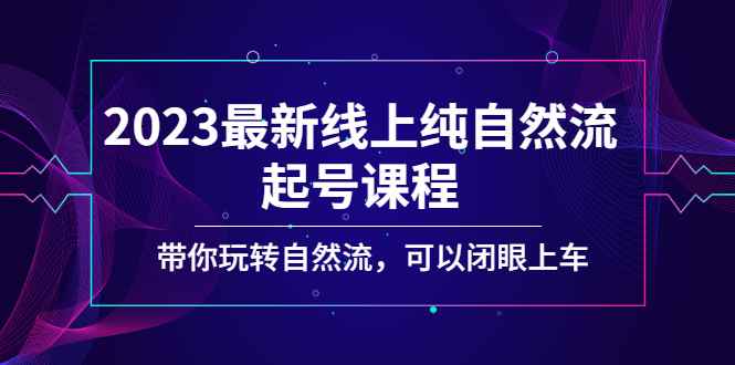 （5046期）2023最新线上纯自然流起号课程，带你玩转自然流，可以闭眼上车！-咩咩网络