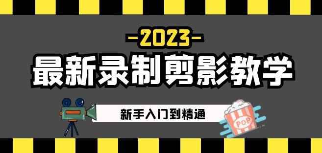 2023最新录制剪影教学课程：新手入门到精通，做短视频运营必看！-咩咩网络