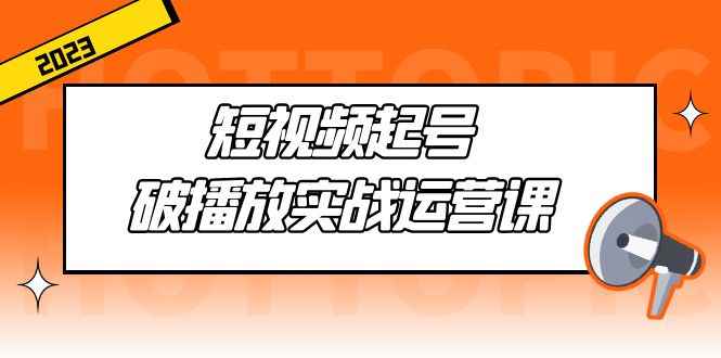 （5026期）短视频起号·破播放实战运营课，用通俗易懂大白话带你玩转短视频-咩咩网络
