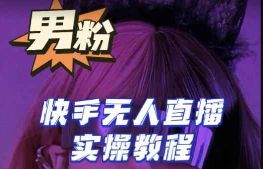 【男粉落地项目】零基础玩转男粉快手无人直播月入3w+，2023快手无人直播实操教程-咩咩网络