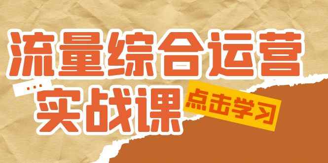 （5022期）流量综合·运营实战课：短视频、本地生活、个人IP知识付费、直播带货运营-咩咩网络