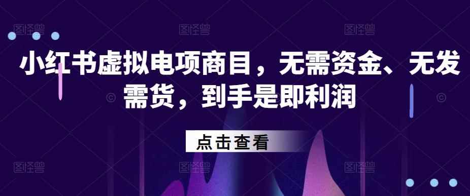 小红书‬虚拟电项商‬目，无需资金、无发需‬货，到手是即‬利润-咩咩网络