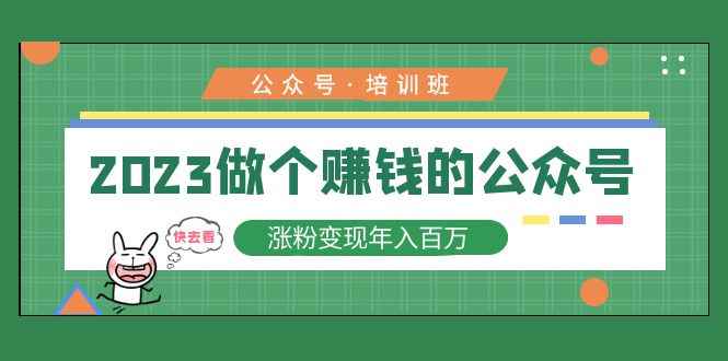 （5012期）2023公众号培训班：2023做个赚钱的公众号，涨粉变现年入百万！-咩咩网络