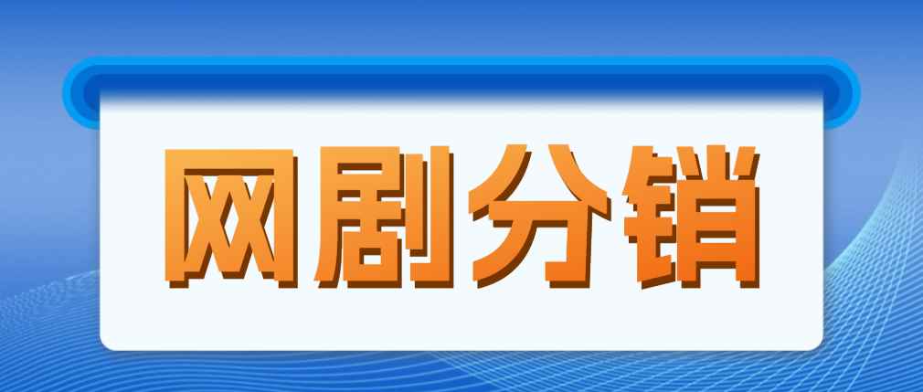 （4999期）网剧分销，新蓝海项目，月入过万很轻松，现在入场是非常好的时机-咩咩网络