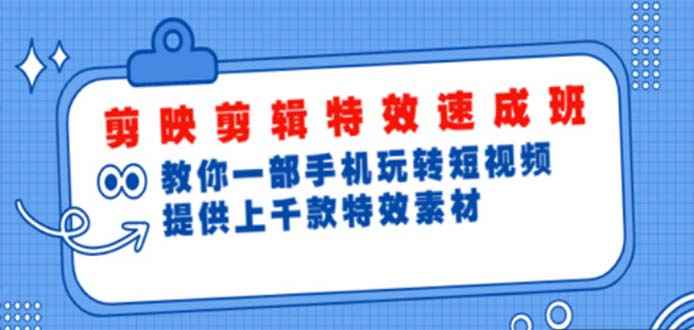 （4995期）剪映剪辑特效速成班：一部手机玩转短视频 提供上千款特效素材【无水印】-咩咩网络