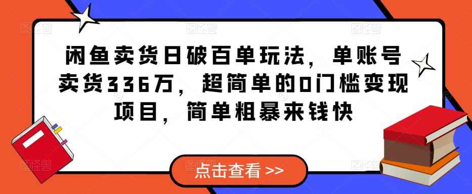 闲鱼卖货日破百单玩法，单账号卖货336万，超简单的0门槛变现项目，简单粗暴来钱快-咩咩网络