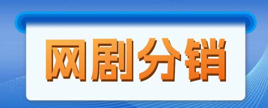 网剧分销项目，新蓝海项目，月入过万很轻松-咩咩网络