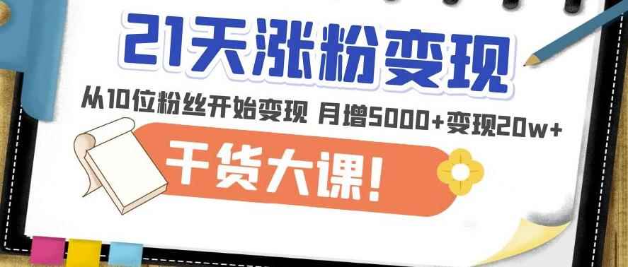 21天精准涨粉变现干货大课：从10位粉丝开始变现月增5000+变现20w+-咩咩网络