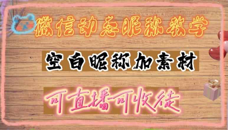（4980期）微信动态昵称设置方法，可抖音直播引流，日赚上百【详细视频教程+素材】-咩咩网络