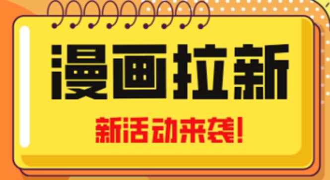 （4976期）2023年新一波风口漫画拉新日入1000+小白也可从0开始，附赠666元咸鱼课程-咩咩网络