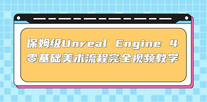 （4975期）保姆级Unreal Engine 4 零基础美术流程完全视频教学(37节课+配套文件)-咩咩网络