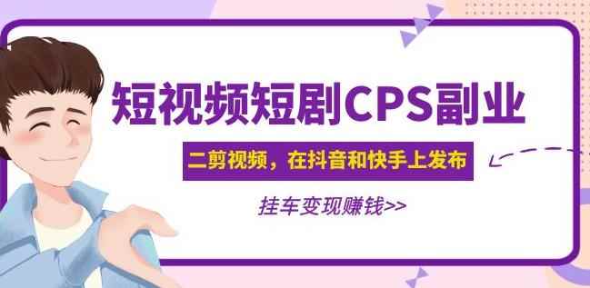黄岛主·短视频短剧CPS副业项目：二剪视频在抖音和快手上发布，挂车变现-咩咩网络