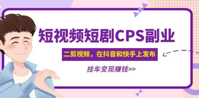 （4967期）黄岛主 · 短视频短剧CPS副业项目：二剪视频在抖音和快手上发布，挂车变现-咩咩网络