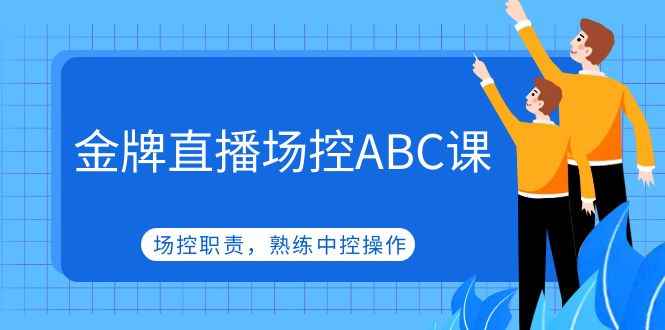 （4960期）金牌直播场控ABC课，场控职责，熟练中控操作-咩咩网络
