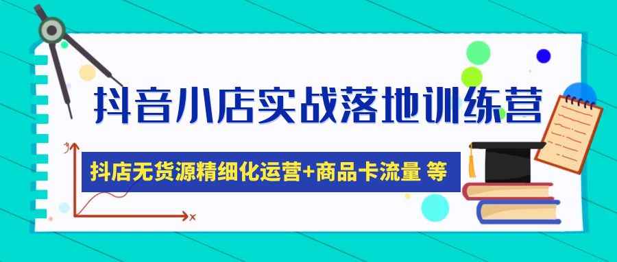（4959期）抖音小店实战落地训练营：抖店无货源精细化运营，商品卡流量等等（22节）-咩咩网络