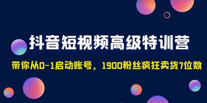 （4953期）抖音短视频高级特训营：带你从0-1启动账号，1900粉丝疯狂卖货7位数-咩咩网络