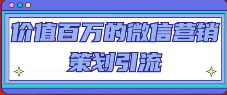 价值百万的微信营销策划引流系列课，每天引流100精准粉-咩咩网络