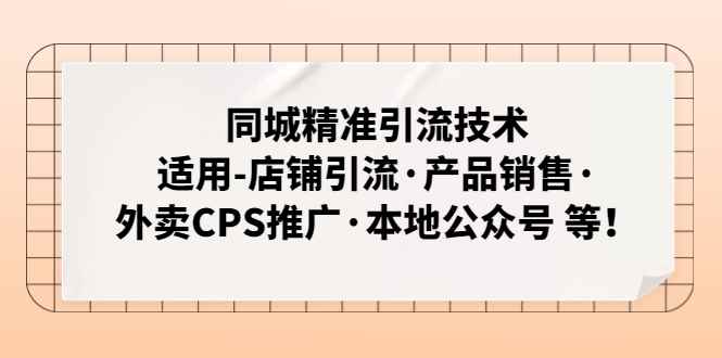 （4943期）同城精准引流技术：适用-店铺引流·产品销售·外卖CPS推广·本地公众号 等-咩咩网络