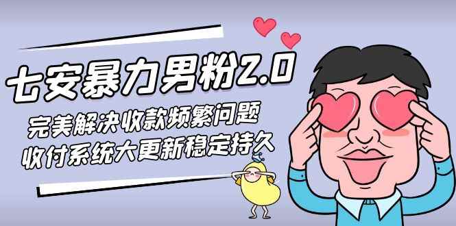 （4937期）七安暴力男粉2.0 完美解决收款频繁问题 收付系统大更新稳定持久(教程+素材)-咩咩网络