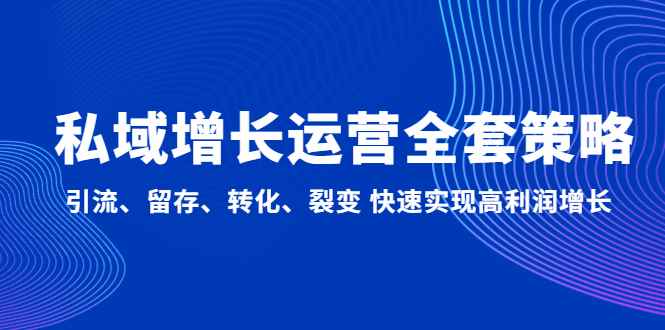 （4932期）私域增长运营全套策略：引流、留存、转化、裂变 快速实现高利润增长-咩咩网络