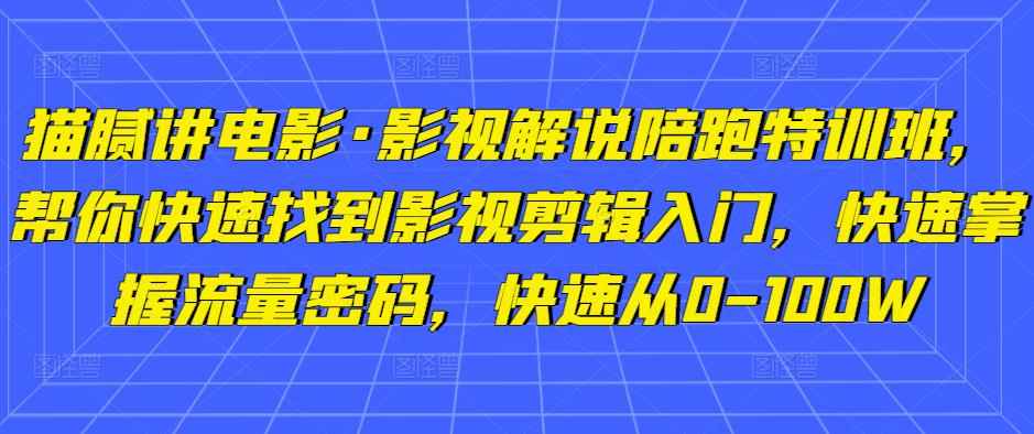 猫腻讲电影·影视解说陪跑特训班，帮你快速找到影视剪辑入门，快速掌握流量密码，快速从0-100W-咩咩网络