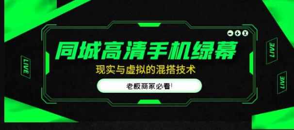 同城高清手机绿幕，直播间现实与虚拟的混搭技术，老板商家必看！-咩咩网络