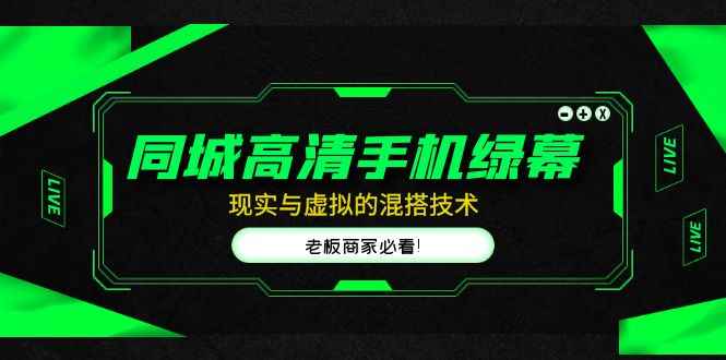 （4925期）同城高清手机绿幕，直播间现实与虚拟的混搭技术，老板商家必看！-咩咩网络