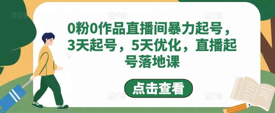 （4917期）0粉0作品直播间暴力起号，3天起号，5天优化，直播起号落地课-咩咩网络