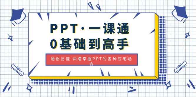 （4912期）PPT·一课通·0基础到高手：通俗易懂 快速掌握PPT的各种应用场合-咩咩网络