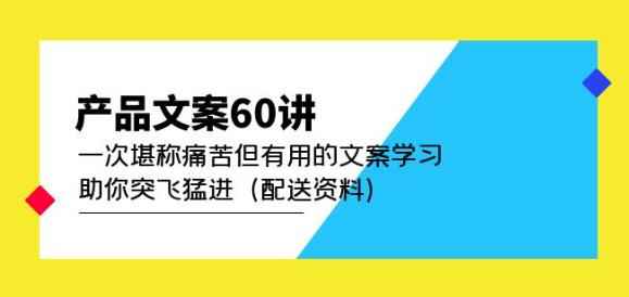 产品文案60讲：一次堪称痛苦但有用的文案学习助你突飞猛进（配送资料）-咩咩网络
