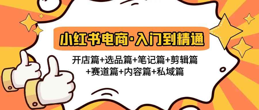 （4905期）小红书电商入门到精通 开店篇+选品篇+笔记篇+剪辑篇+赛道篇+内容篇+私域篇-咩咩网络