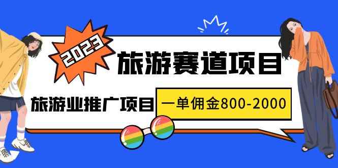 （4903期）2023最新风口·旅游赛道项目：旅游业推广项目，一单佣金800-2000元-咩咩网络