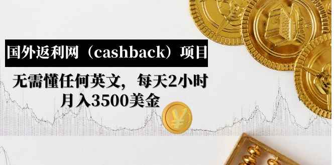 （4888期）国外返利网（cashback）项目：无需懂任何英文，每天2小时，月入3500美金-咩咩网络